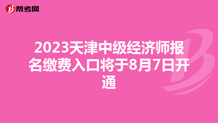 2023天津中级经济师报名缴费入口将于8月7日开通