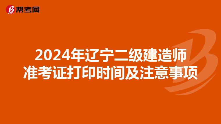 2024年辽宁二级建造师准考证打印时间及注意事项
