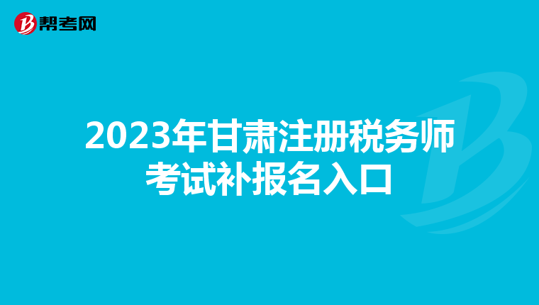 2023年甘肃注册税务师考试补报名入口