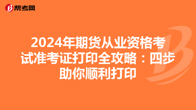 2024年期貨從業資格考試準考證打印全攻略：四步助你順利打印
