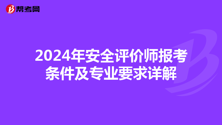 2024年安全评价师报考条件及专业要求详解