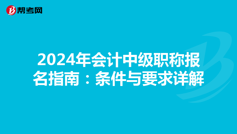 2024年会计中级职称报名指南：条件与要求详解