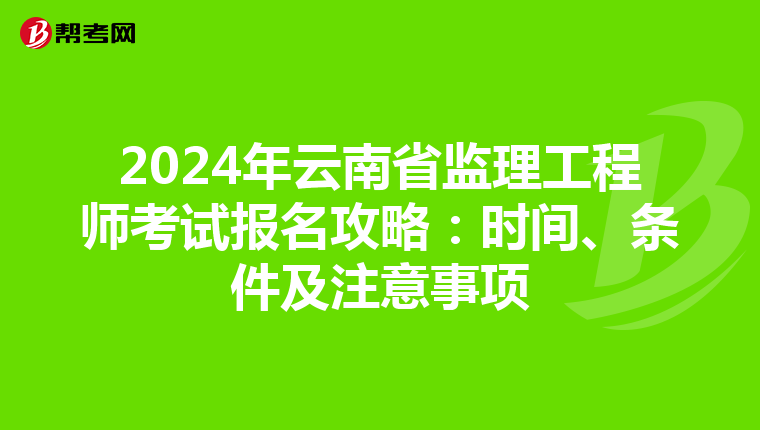 2024年云南省监理工程师考试报名攻略：时间、条件及注意事项