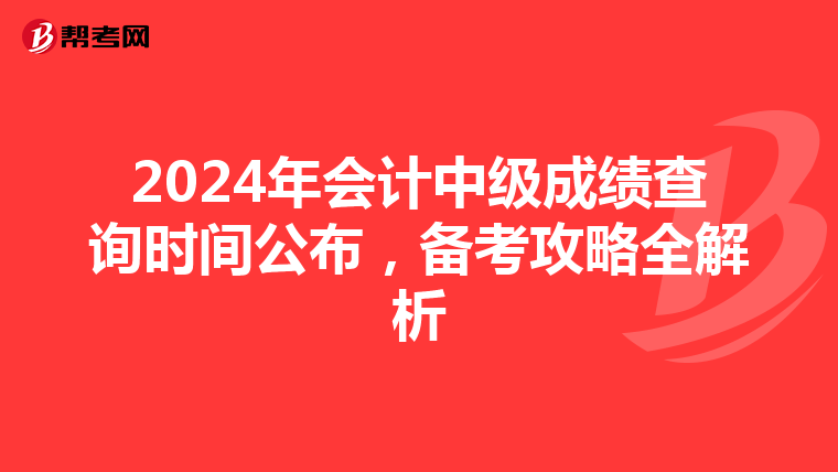 2024年会计中级成绩查询时间公布，备考攻略全解析