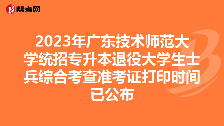 2023年广东技术师范大学统招专升本退役大学生士兵综合考查准考证打印时间已公布