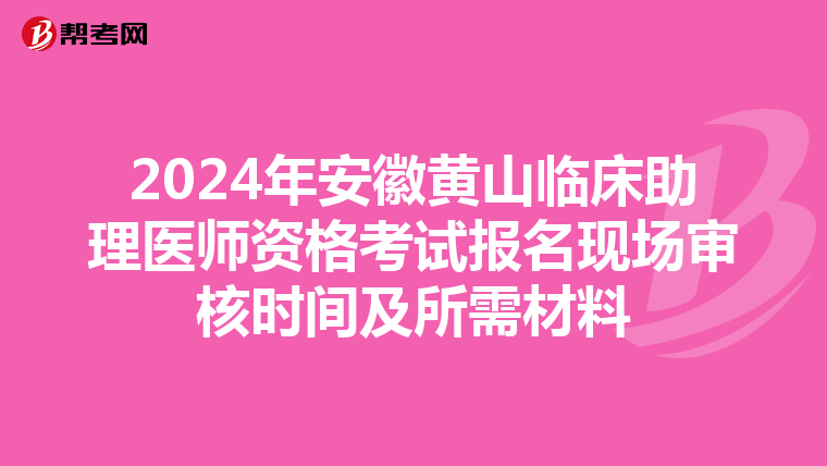2024年安徽黃山臨床助理醫師資格考試報名現場審核時間及所需材料
