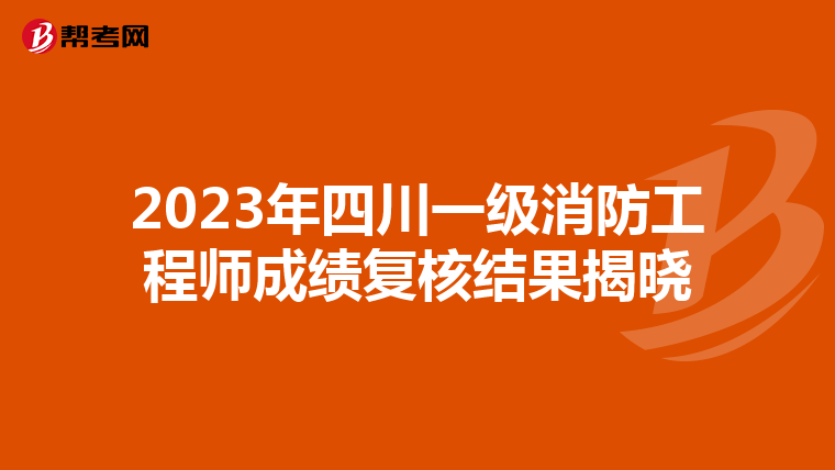 2023年四川一级消防工程师成绩复核结果揭晓