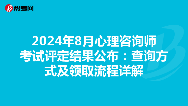 2024年8月心理咨询师考试评定结果公布：查询方式及领取流程详解