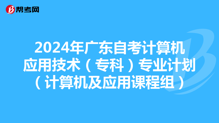 2024年广东自考计算机应用技术（专科）专业计划（计算机及应用课程组）