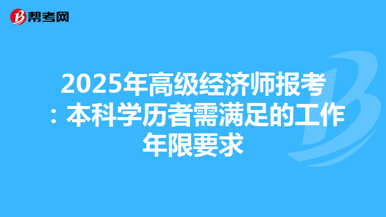 2025年高级经济师报考：本科学历者需满足的工作年限要求