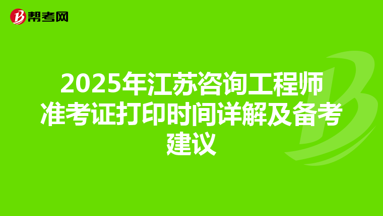 2025年江蘇咨詢工程師準考證打印時間詳解及備考建議