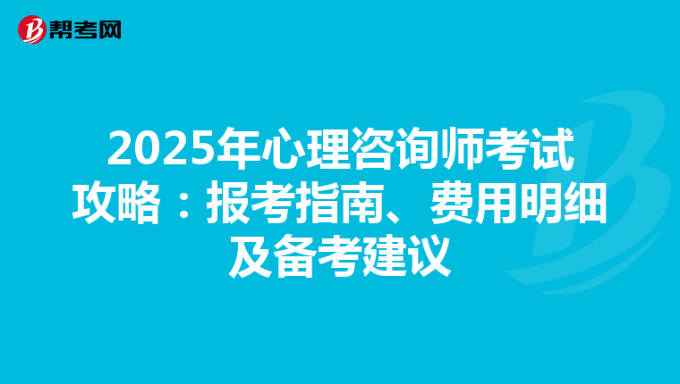 2025年心理咨询师考试攻略：报考指南、费用明细及备考建议