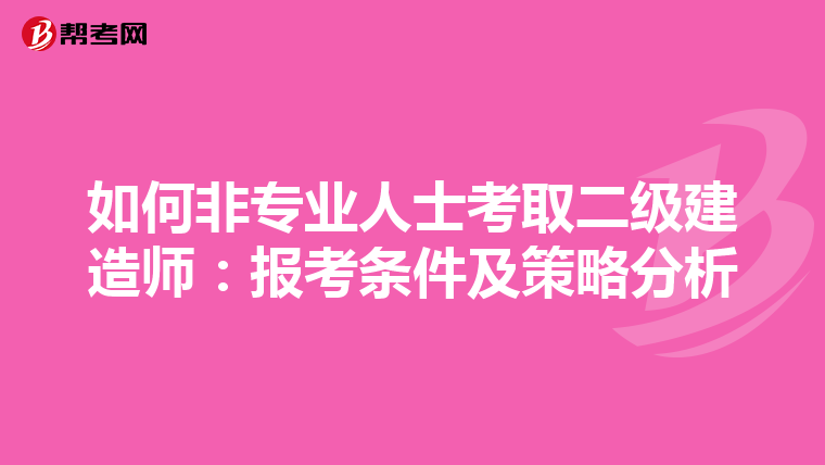 如何非专业人士考取二级建造师：报考条件及策略分析