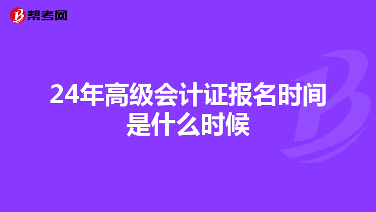 24年高级会计证报名时间是什么时候