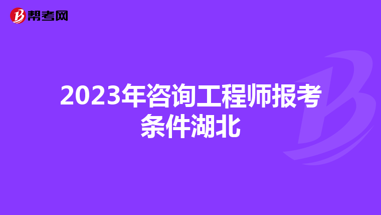 2023年咨询工程师报考条件湖北