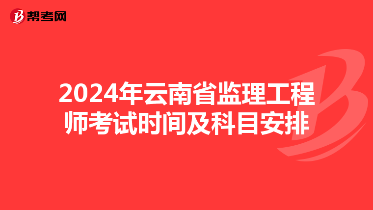 2024年云南省监理工程师考试时间及科目安排