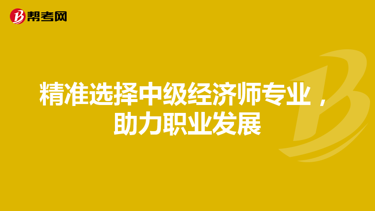 精准选择中级经济师专业，助力职业发展