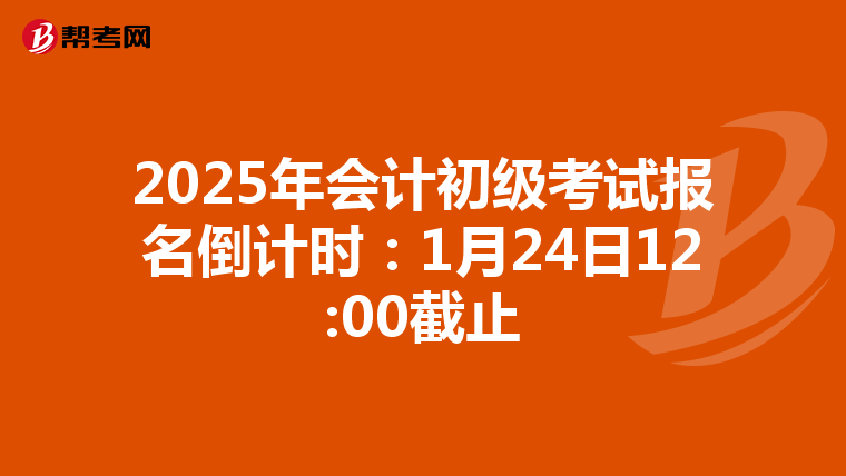 2025年会计初级考试报名倒计时：1月24日12:00截止