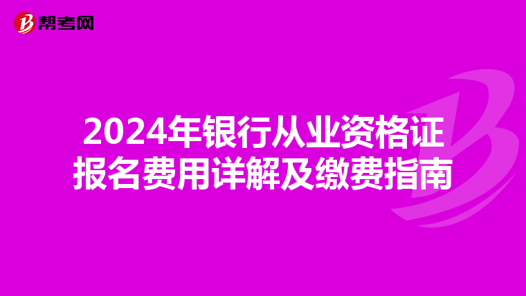 2024年银行从业资格证报名费用详解及缴费指南
