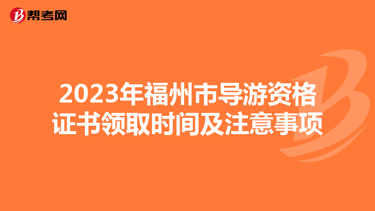 2023年福州市导游资格证书领取时间及注意事项