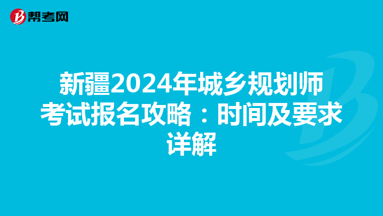 新疆2024年城乡规划师考试报名攻略：时间及要求详解