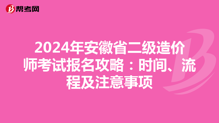 2024年安徽省二级造价师考试报名攻略：时间、流程及注意事项