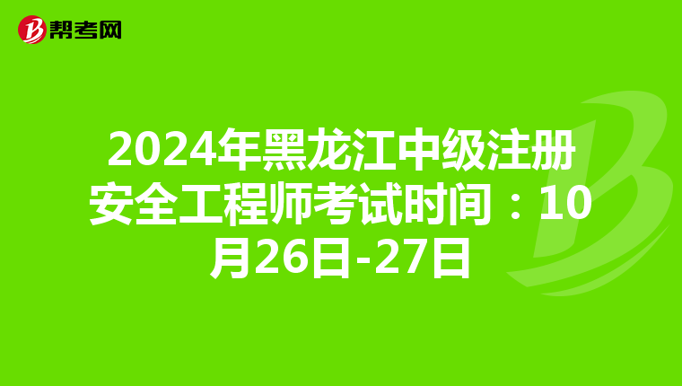 2024年黑龍江中級注冊安全工程師考試時間：10月26日-27日