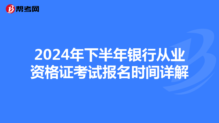 2024年下半年银行从业资格证考试报名时间详解
