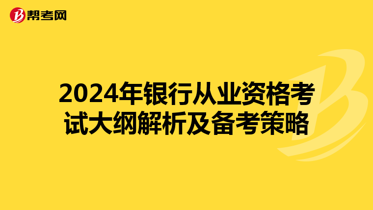 2024年银行从业资格考试大纲解析及备考策略