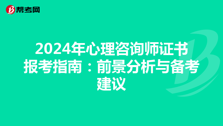 2024年心理咨询师证书报考指南：前景分析与备考建议