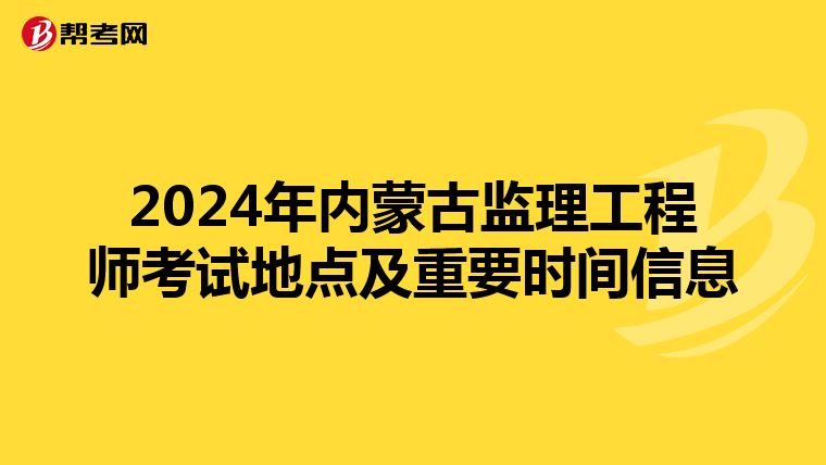 2024年内蒙古监理工程师考试地点及重要时间信息
