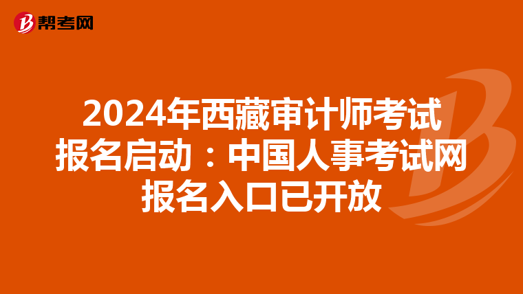2024年西藏審計師考試報名啟動：中國人事考試網報名入口已開放