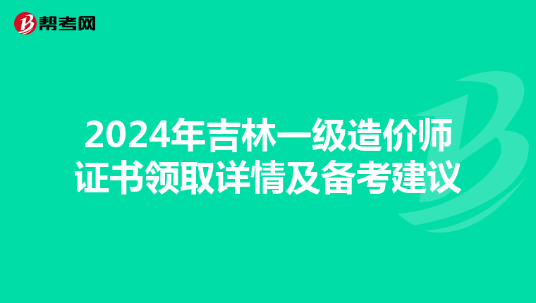 2024年吉林一級造價師證書領取詳情及備考建議