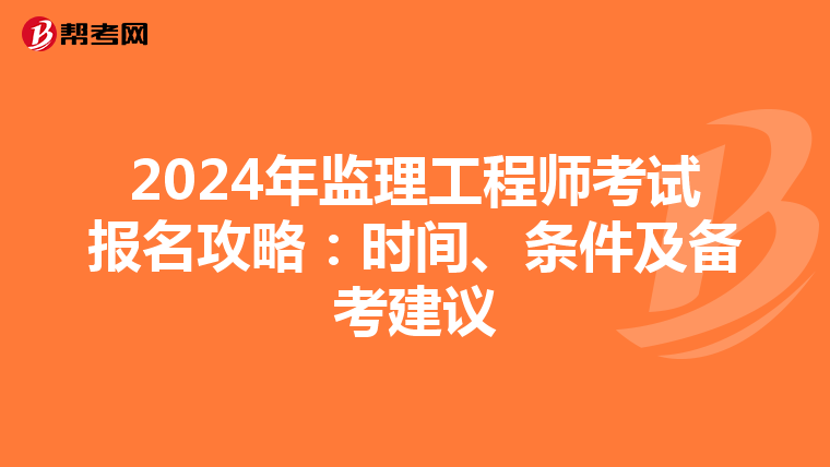 2024年监理工程师考试报名攻略：时间、条件及备考建议