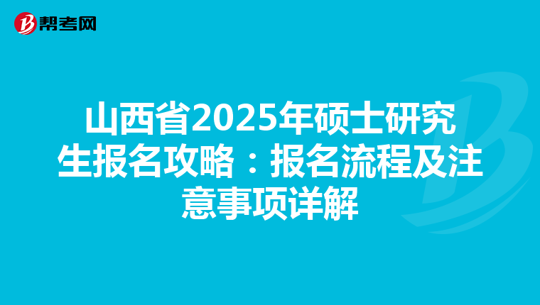 山西省2025年硕士研究生报名攻略：报名流程及注意事项详解