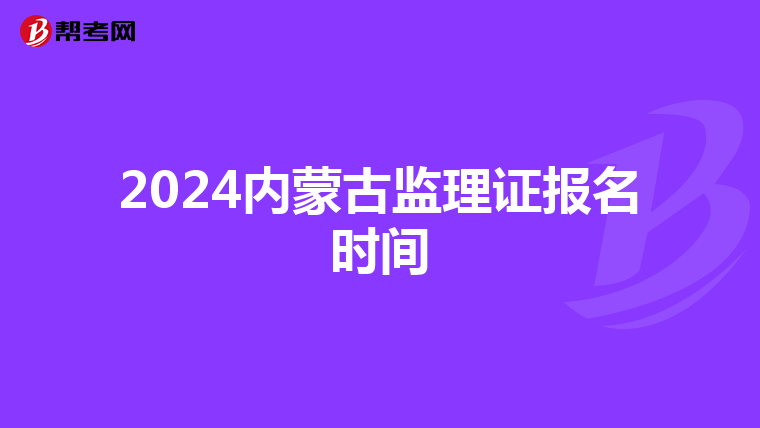 2024内蒙古监理证报名时间