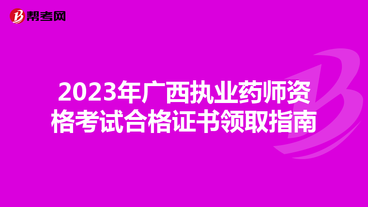 2023年广西执业药师资格考试合格证书领取指南