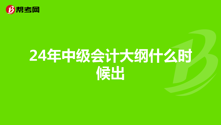 24年中级会计大纲什么时候出
