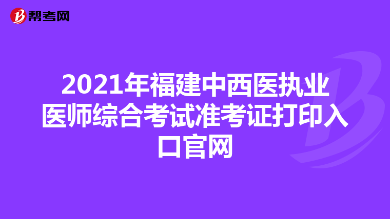 2021年福建中西医执业医师综合考试准考证打印入口官网