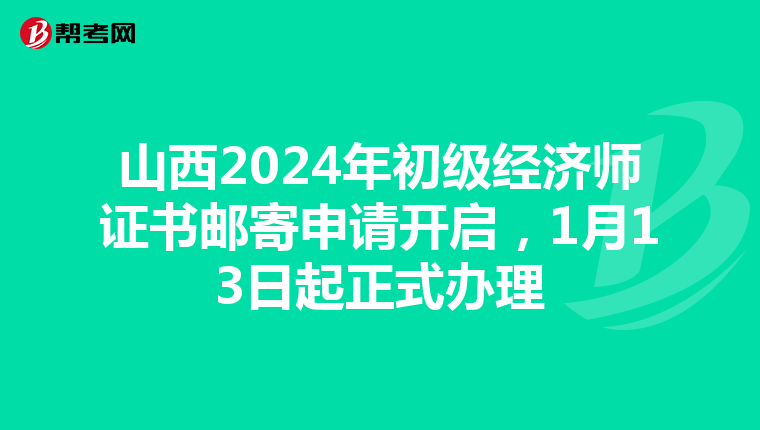 山西2024年初级经济师证书邮寄申请开启，1月13日起正式办理