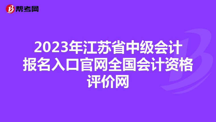 2023年江苏省中级会计报名入口官网全国会计资格评价网