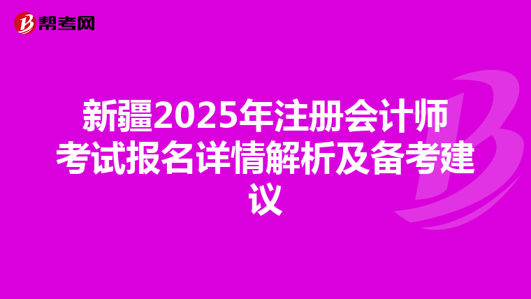 新疆2025年注冊會計師考試報名詳情解析及備考建議
