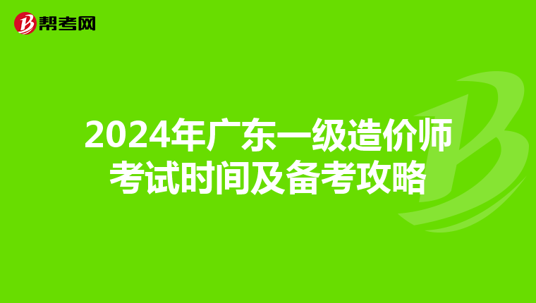 2024年广东一级造价师考试时间及备考攻略