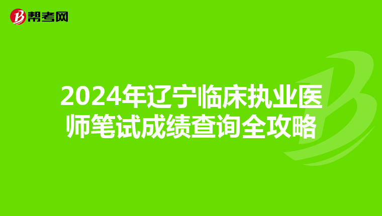 2024年辽宁临床执业医师笔试成绩查询全攻略