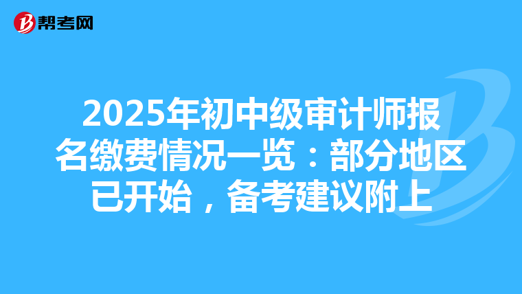 2025年初中级审计师报名缴费情况一览：部分地区已开始，备考建议附上