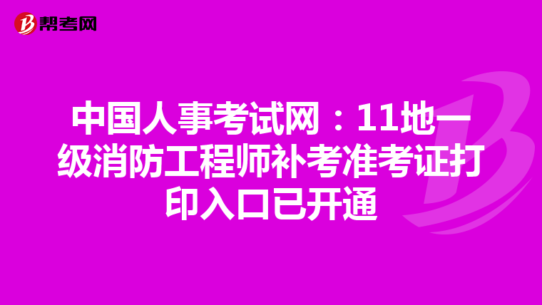 中国人事考试网：11地一级消防工程师补考准考证打印入口已开通