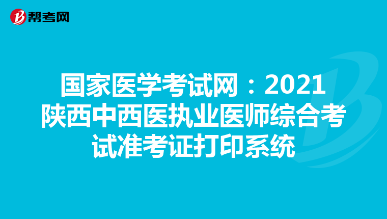 国家医学考试网：2021陕西中西医执业医师综合考试准考证打印系统