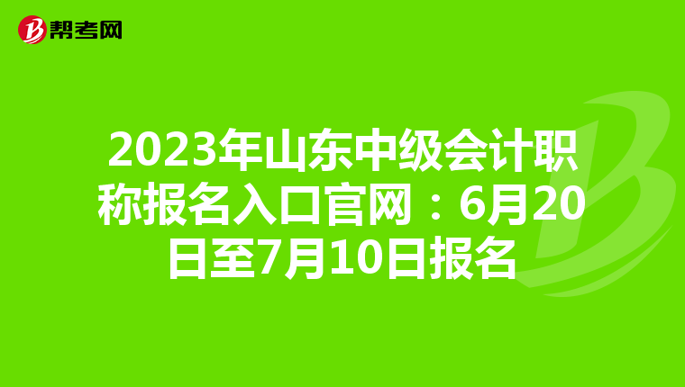 2023年山东中级会计职称报名入口官网：6月20日至7月10日报名