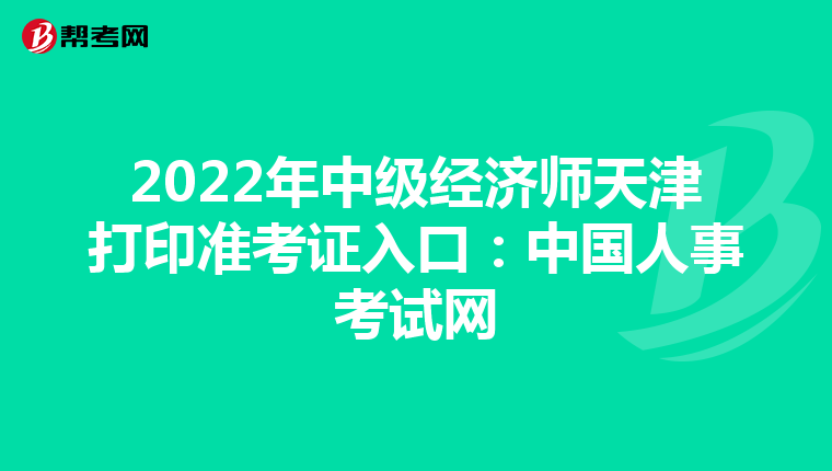 2022年中级经济师天津打印准考证入口：中国人事考试网