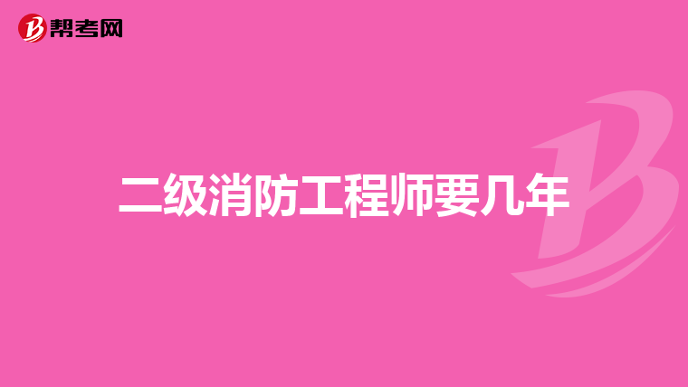 二级消防工程师要几年